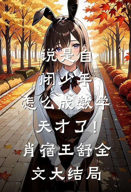 说是自闭少年，怎么成数学天才了！肖宿王舒全文大结局