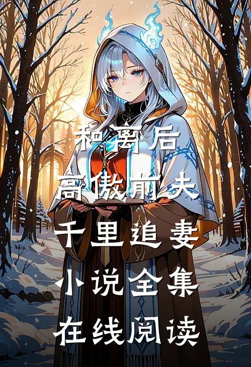 和离后,高傲前夫千里追妻全集在线阅读无弹窗