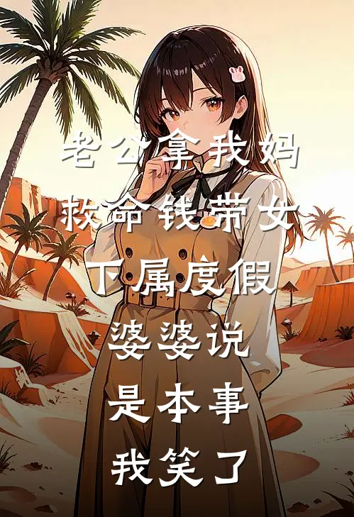 老公拿我妈救命钱带女下属度假，婆婆说是本事，我笑了