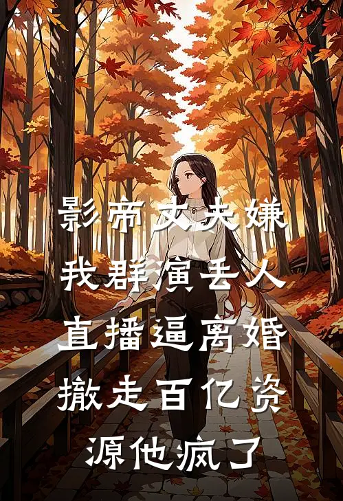 影帝丈夫嫌我群演丢人直播逼离婚，撤走百亿资源他疯了