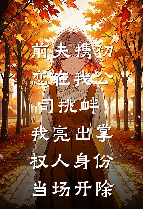 前夫携初恋在我公司挑衅！我亮出掌权人身份，当场开除