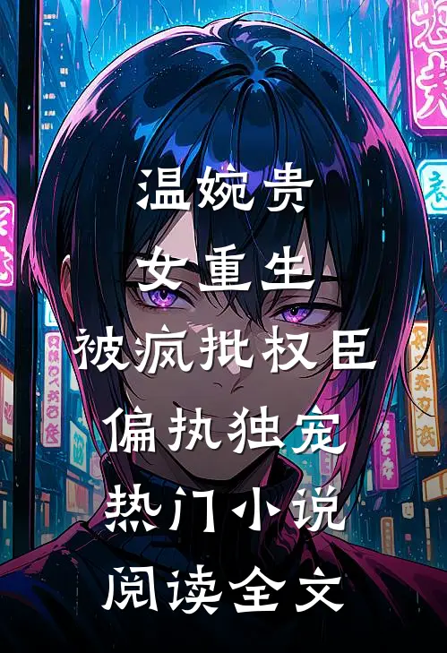 温婉贵女重生，被疯批权臣偏执独宠热门小说阅读全文