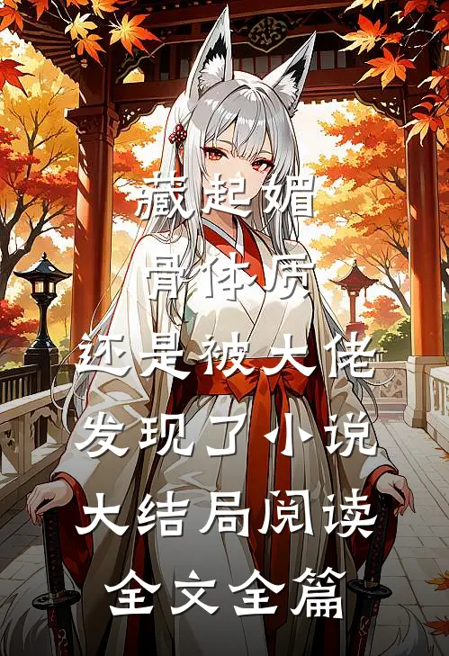 藏起媚骨体质，还是被大佬发现了小说大结局阅读全文全篇