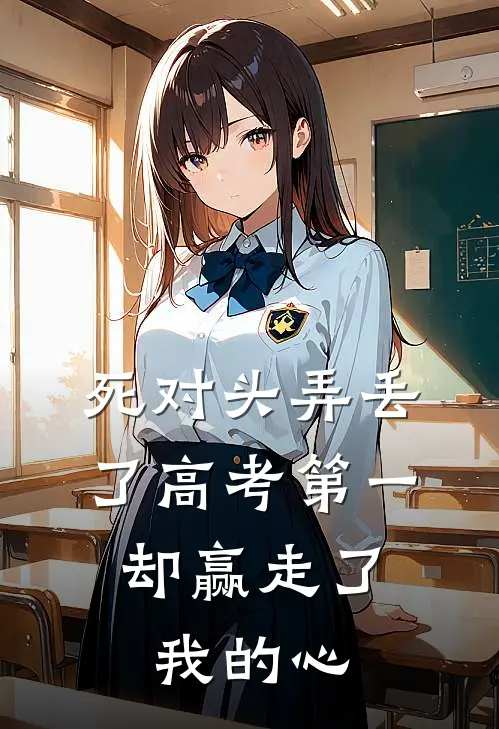 死对头弄丢了高考第一，却赢走了我的心