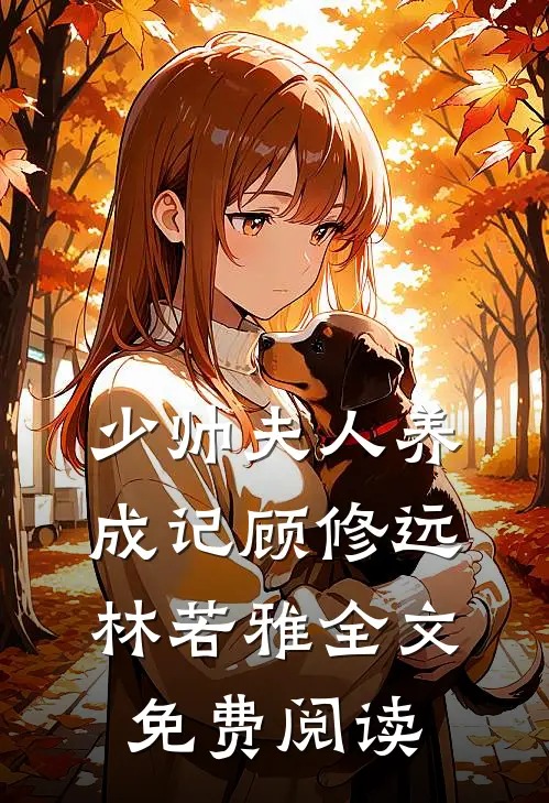 少帅夫人养成记顾修远林若雅全文免费阅读