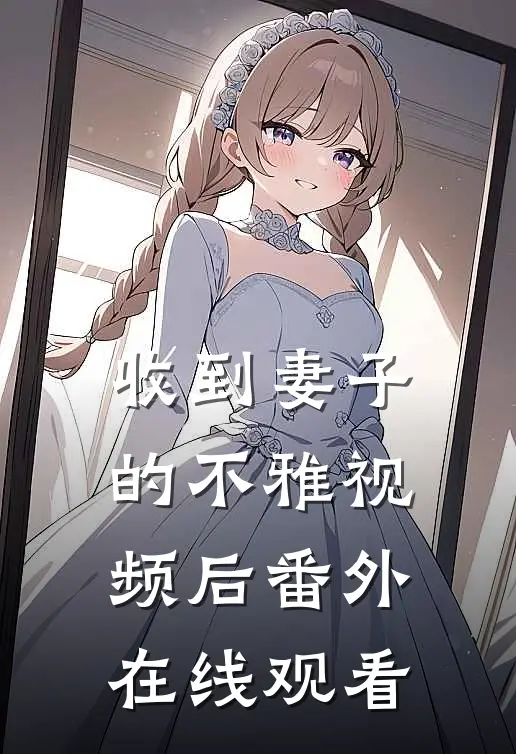收到妻子的不雅视频后 番外在线观看