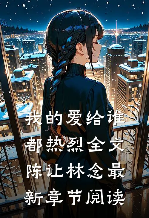 我的爱给谁都热烈全文陈让林念最新章节阅读