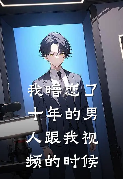 我暗恋了十年的男人跟我视频的时候