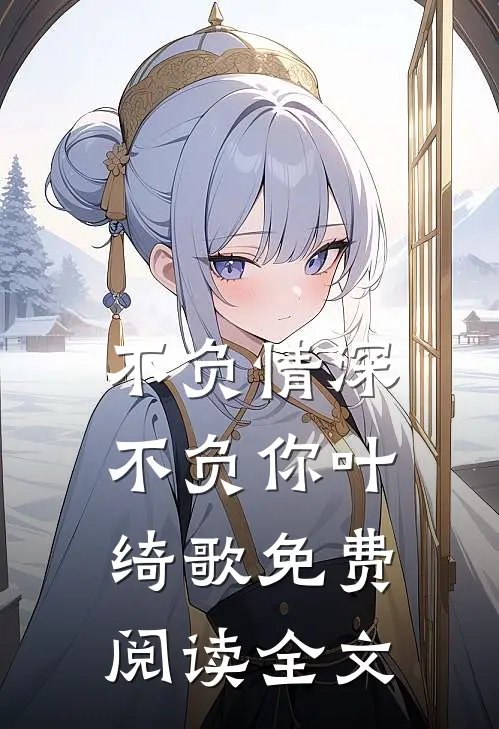 不负情深不负你叶绮歌免费阅读全文