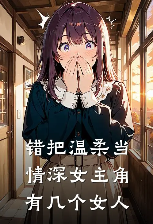 错把温柔当情深女主角有几个女人