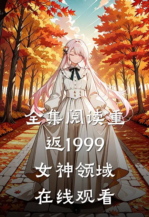 全集阅读重返1999女神领域在线观看