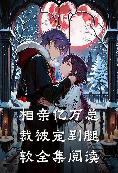 相亲亿万总裁被宠到腿软全集阅读