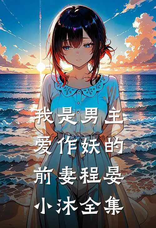 我是男主爱作妖的前妻程晏小沐全集