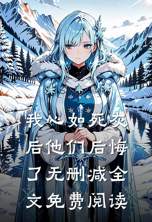 我心如死灰后他们后悔了无删减全文免费阅读