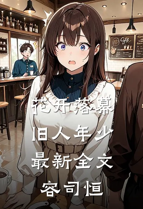 花开落幕，旧人年少最新全文容司恒