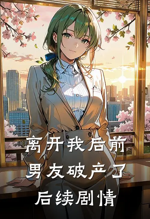 离开我后前男友破产了后续剧情
