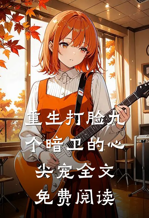 重生打脸九个暗卫的心尖宠全文免费阅读