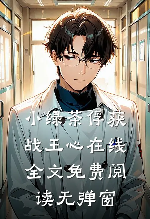 小绿茶俘获战王心在线全文免费阅读无弹窗