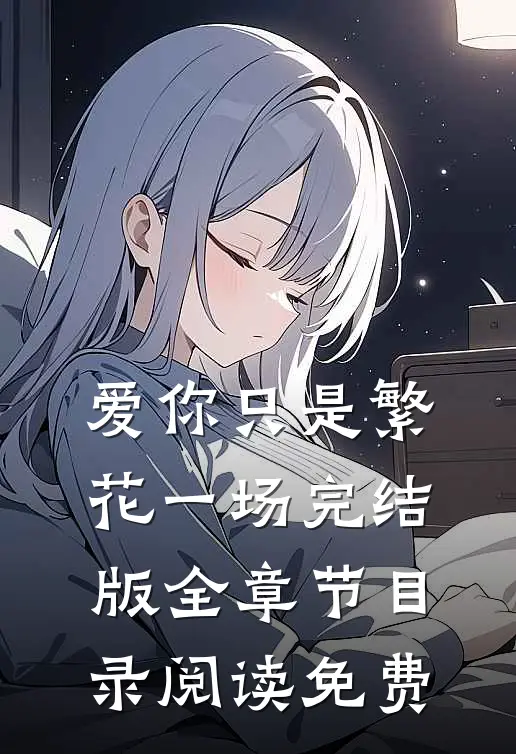 爱你只是繁花一场完结版全章节目录阅读免费