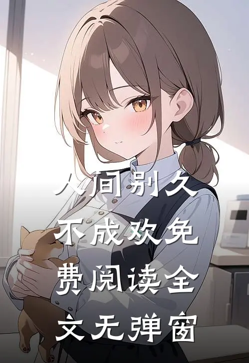 人间别久不成欢免费阅读全文无弹窗