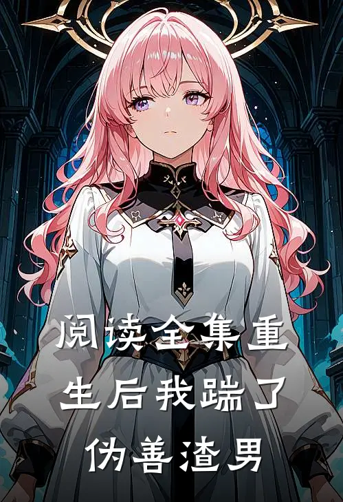 阅读全集重生后我踹了伪善渣男