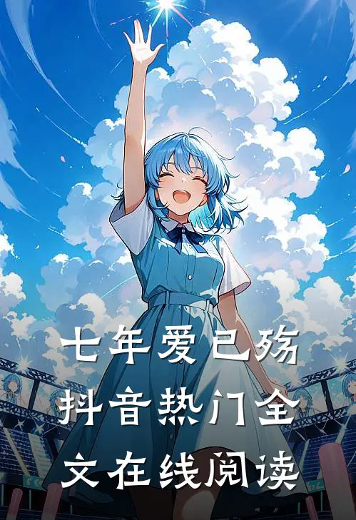 七年爱已殇抖音热门全文在线阅读