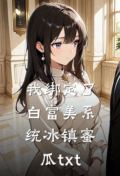我绑定了白富美系统冰镇蜜瓜txt