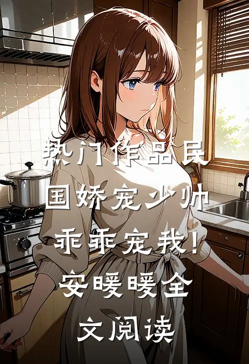 热门作品民国娇宠少帅,乖乖宠我! 安暖暖全文阅读