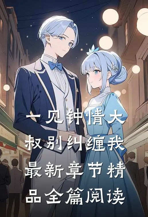 一见钟情大叔别纠缠我最新章节精品全篇阅读