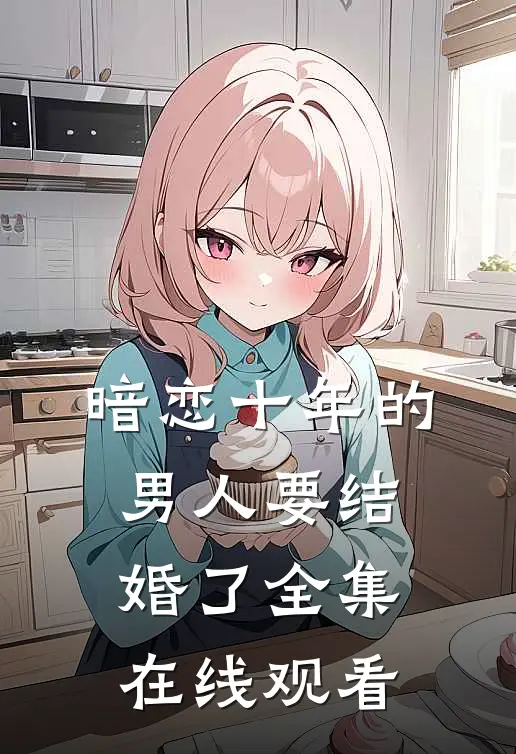 暗恋十年的男人要结婚了全集在线观看