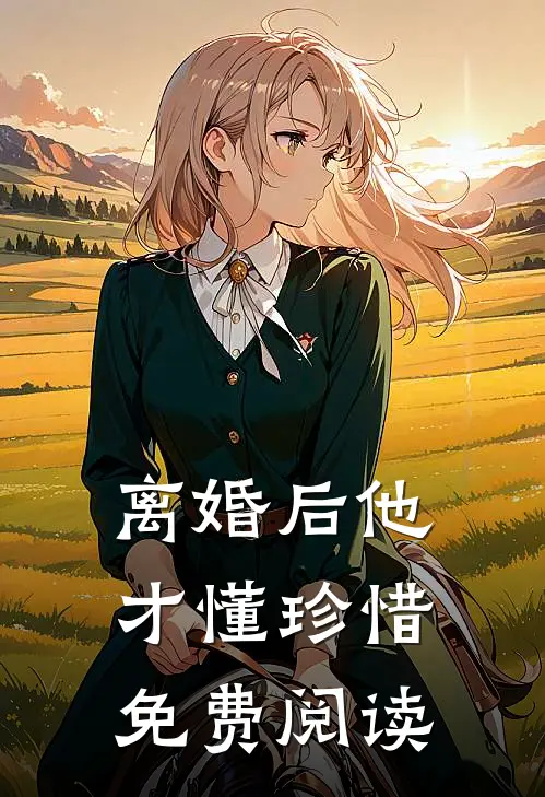 离婚后他才懂珍惜免费阅读