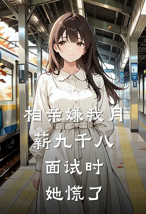 相亲嫌我月薪九千八，面试时她慌了