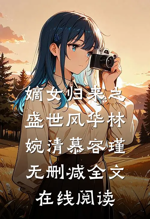 嫡女归来之盛世风华林婉清慕容瑾无删减全文在线阅读