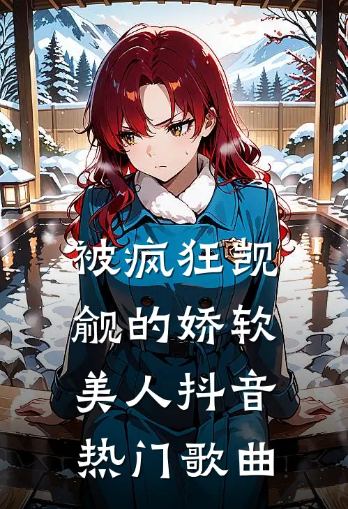 被疯狂觊觎的娇软美人抖音热门歌曲