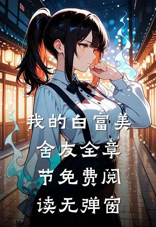我的白富美舍友全章节免费阅读无弹窗