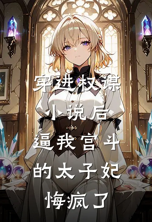 穿进权谋小说后，逼我宫斗的太子妃悔疯了