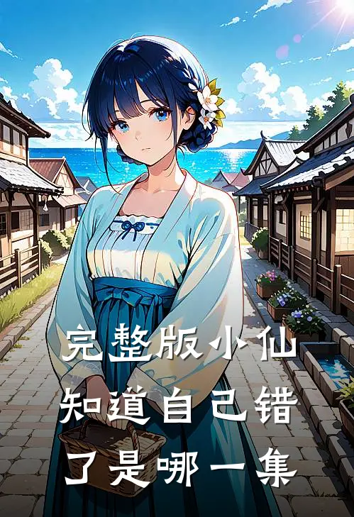 完整版小仙知道自己错了是哪一集