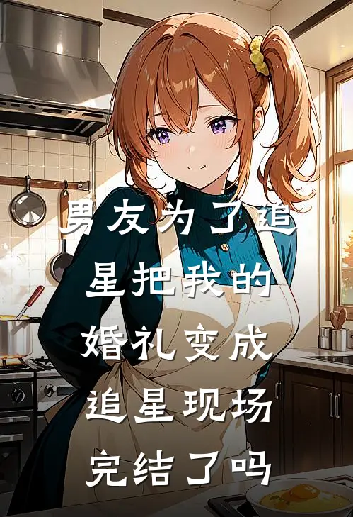 男友为了追星把我的婚礼变成追星现场完结了吗