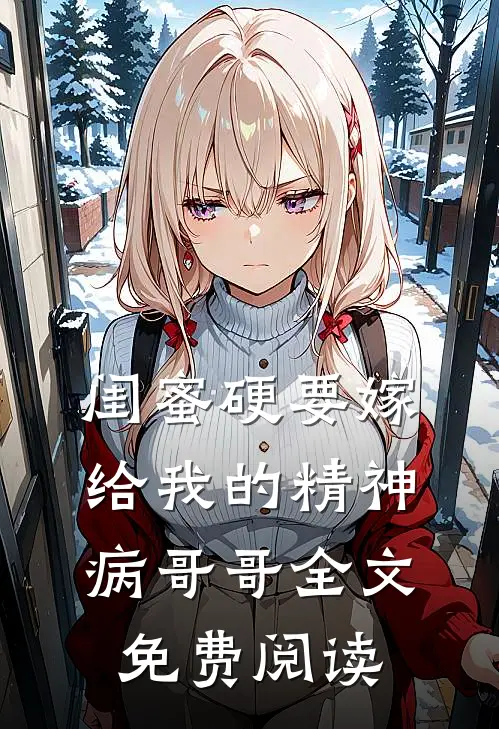 闺蜜硬要嫁给我的精神病哥哥全文免费阅读