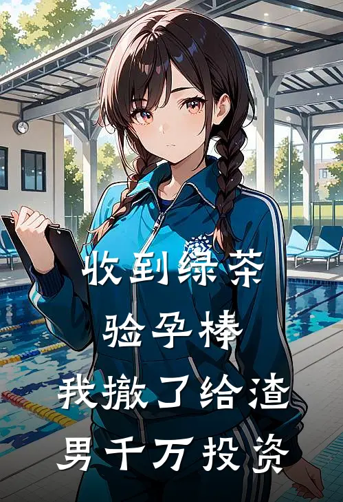 收到绿茶验孕棒，我撤了给渣男千万投资
