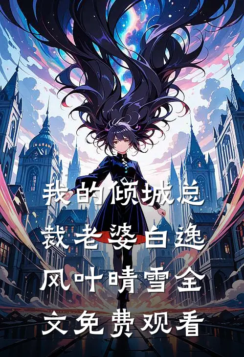 我的倾城总裁老婆白逸风叶晴雪全文免费观看