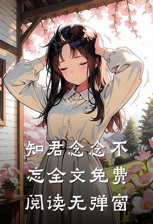 知君念念不忘全文免费阅读无弹窗