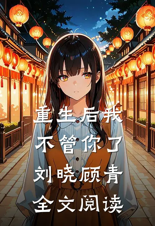 重生后我不管你了刘晓顾青全文阅读