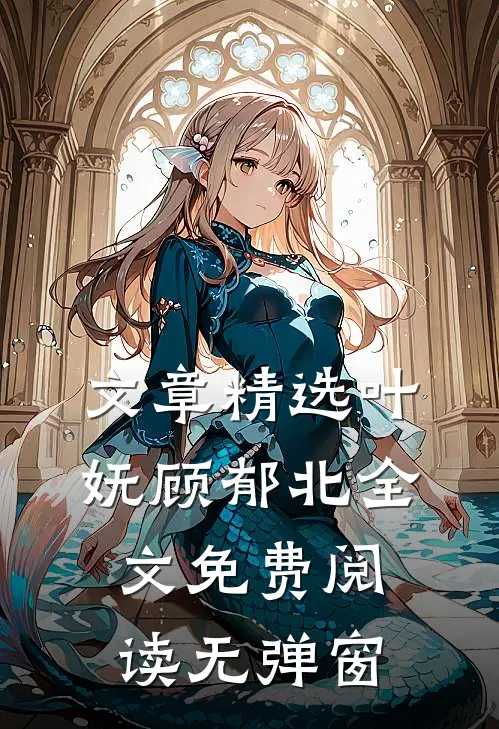 文章精选叶妩顾郁北全文免费阅读无弹窗