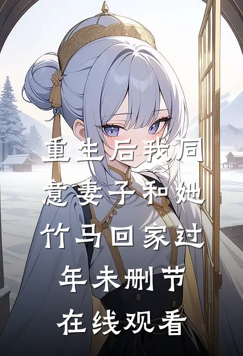 重生后我同意妻子和她竹马回家过年未删节在线观看