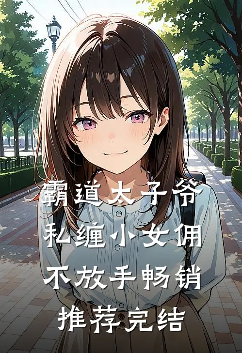 霸道太子爷私缠小女佣不放手畅销推荐完结