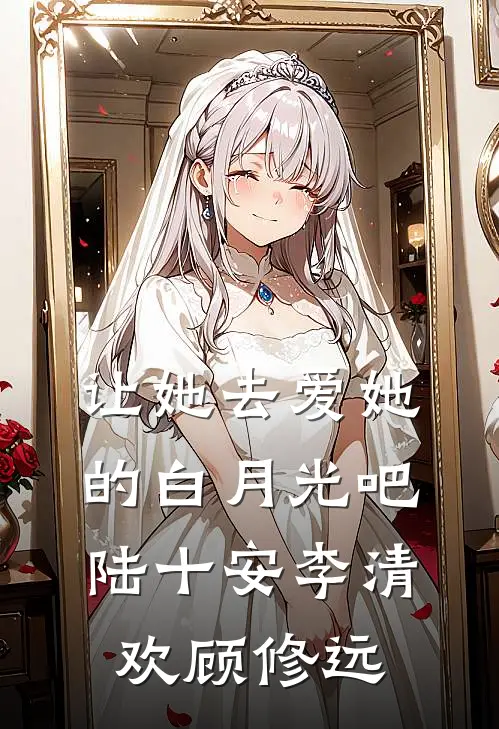 让她去爱她的白月光吧 陆十安 李清欢 顾修远