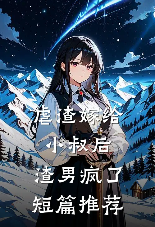 虐渣嫁给小叔后,渣男疯了短篇推荐