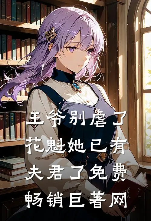 王爷别虐了,花魁她已有夫君了免费畅销巨著网