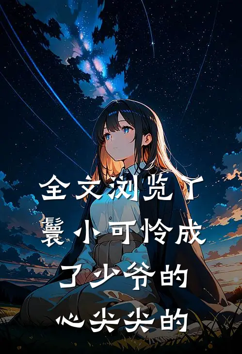 全文浏览丫鬟小可怜成了少爷的心尖尖的